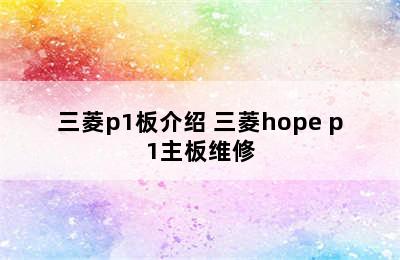 三菱p1板介绍 三菱hope p1主板维修